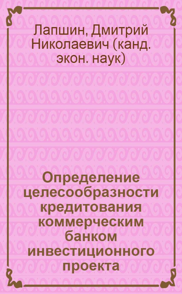 Определение целесообразности кредитования коммерческим банком инвестиционного проекта : автореф. дис. на соиск. учен. степ. канд. экон. наук : специальность 08.00.10 <Финансы, денеж. обращение и кредит>