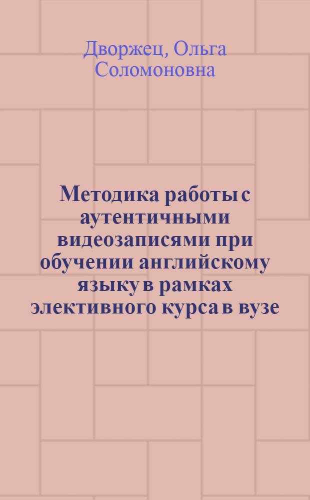 Методика работы с аутентичными видеозаписями при обучении английскому языку в рамках элективного курса в вузе (продвинутый уровень) : автореф. дис. на соиск. учен. степ. канд. пед. наук : специальность 13.00.08 <Теория и методика проф. образования>