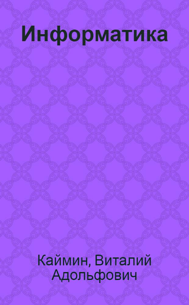 Информатика : учебное пособие : для учащихся средних школ, студентов и преподавателей вузов