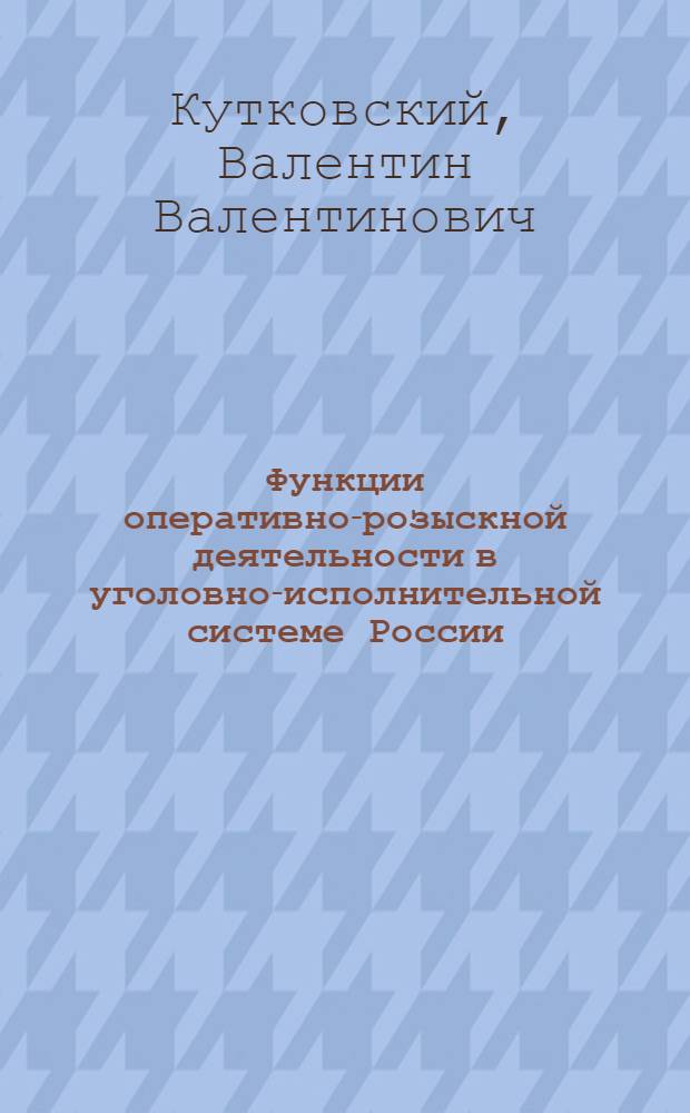 Функции оперативно-розыскной деятельности в уголовно-исполнительной системе России : автореф. дис. на соиск. учен. степ. канд. юрид. наук : специальность 12.00.09 <Уголов. процесс, криминалистика и судеб. экспертиза; оператив.-розыскная деятельность>