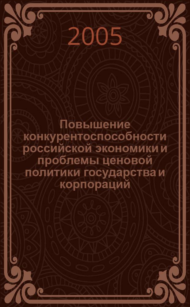Повышение конкурентоспособности российской экономики и проблемы ценовой политики государства и корпораций : сборник научных работ