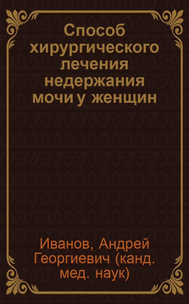 Способ хирургического лечения недержания мочи у женщин : (Клинико-экспериментальное исследование) : автореф. дис. на соиск. учен. степ. канд. мед. наук : специальность 14.00.27 : специальность 14.00.40 <Урология>