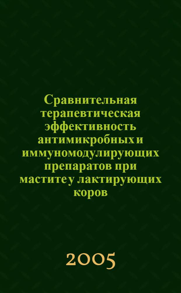 Сравнительная терапевтическая эффективность антимикробных и иммуномодулирующих препаратов при мастите у лактирующих коров : автореферат диссертации на соискание ученой степени к.вет.н. : специальность 16.00.07