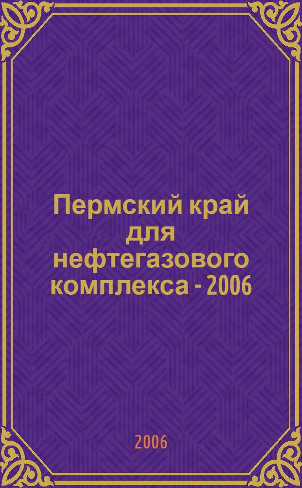 Пермский край для нефтегазового комплекса - 2006 : сборник