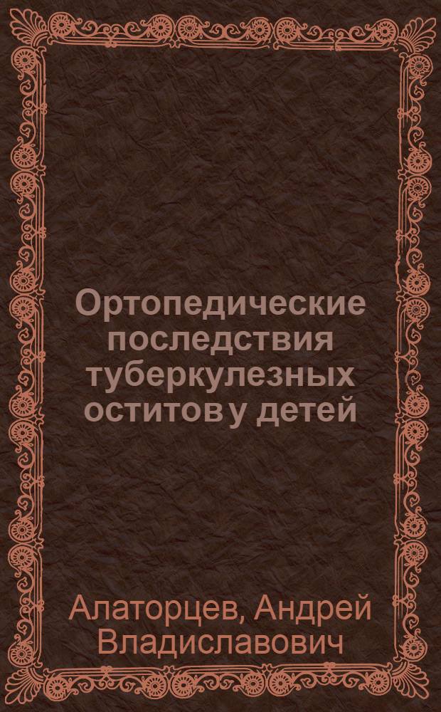 Ортопедические последствия туберкулезных оститов у детей: возможность прогноза и эффективность хирургического лечения : автореф. дис. на соиск. учен. степ. канд. мед. наук : специальность 14.00.27 : специальность 14.00.22 <Травматология и ортопедия>