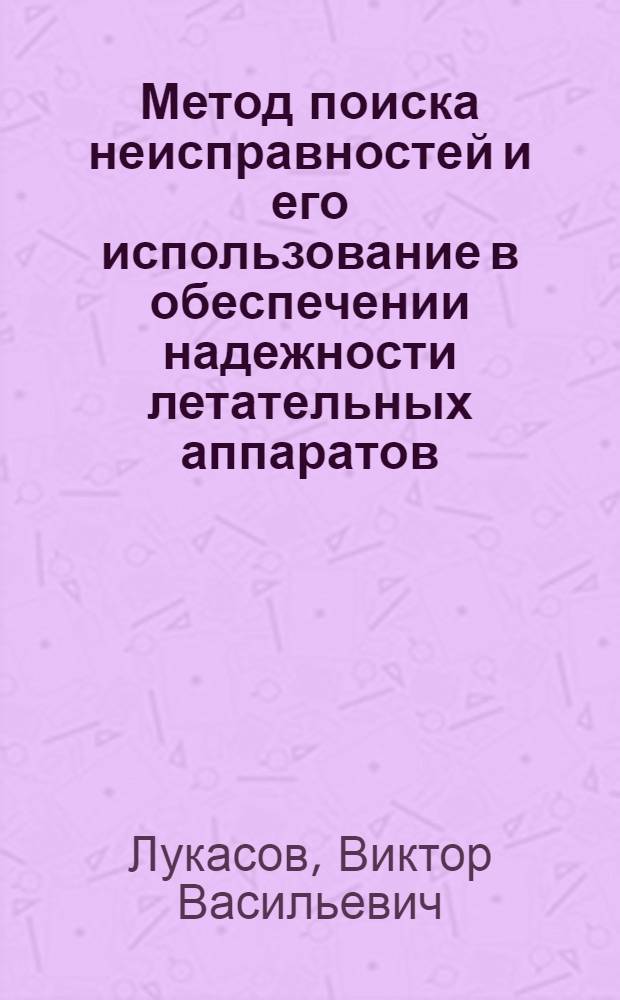 Метод поиска неисправностей и его использование в обеспечении надежности летательных аппаратов : автореф. дис. на соиск. учен. степ. канд. техн. наук : специальность 05.07.02 <Проектирование, конструкция и пр-во летат. аппаратов>