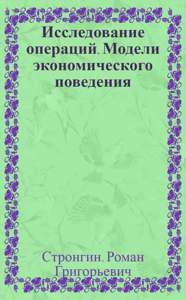 Исследование операций. Модели экономического поведения : учебник : для студентов по направлению 10500 - Прикладная математика и информатика и по специальности 010501 - Прикладная математика и информатика