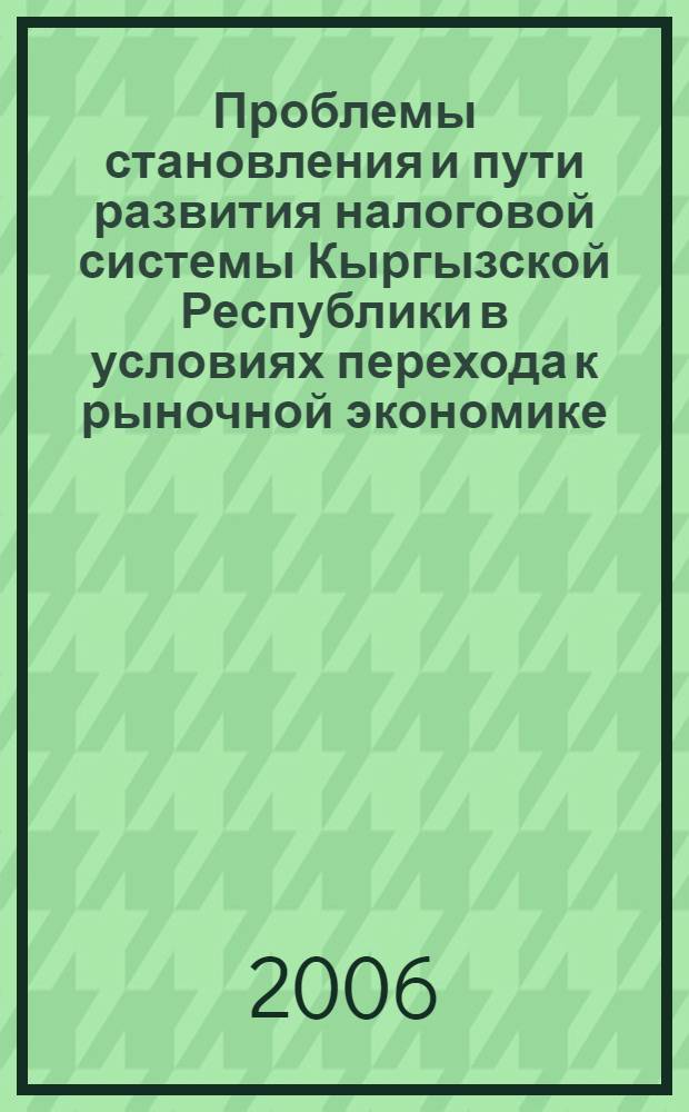 Проблемы становления и пути развития налоговой системы Кыргызской Республики в условиях перехода к рыночной экономике : автореферат диссертации на соискание ученой степени к.э.н. : специальность 08.00.10