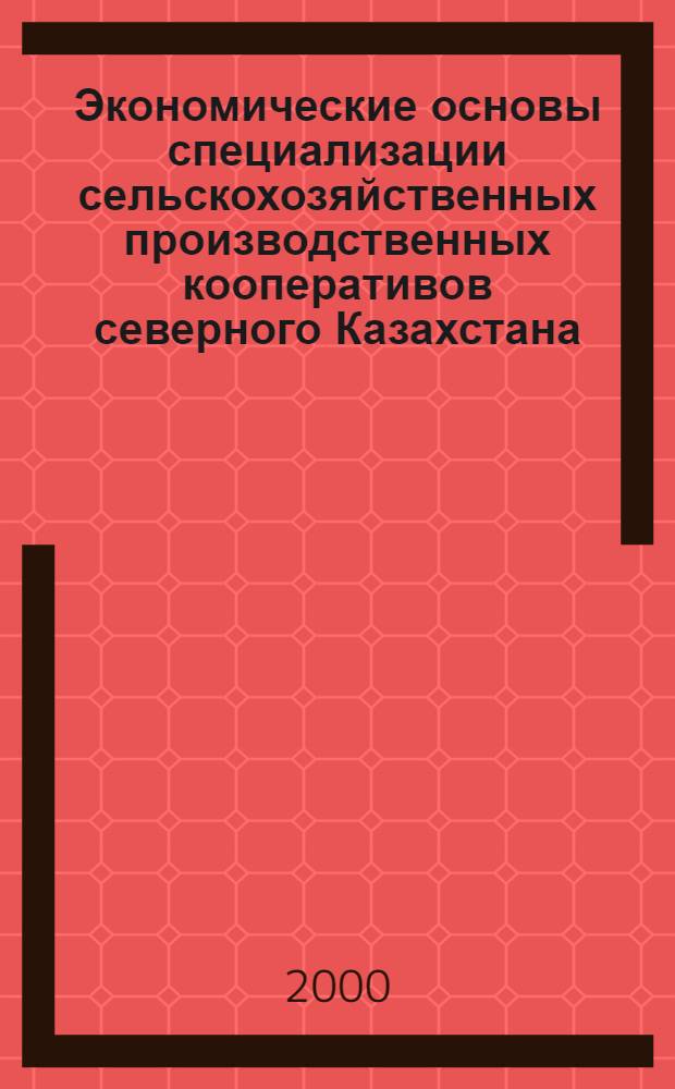 Экономические основы специализации сельскохозяйственных производственных кооперативов северного Казахстана : автореферат диссертации на соискание ученой степени д.э.н. : специальность 08.00.05
