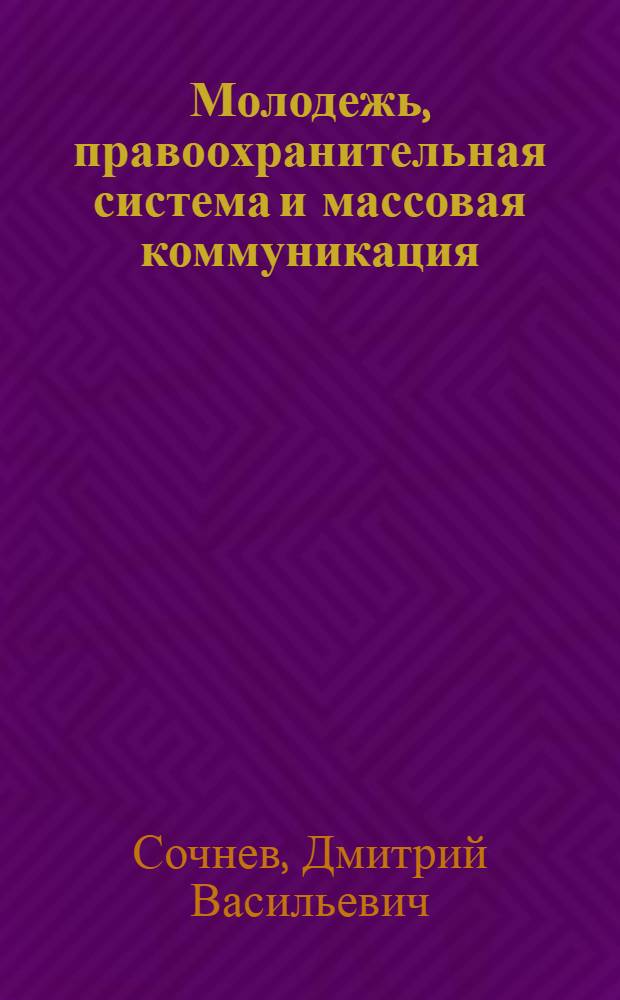 Молодежь, правоохранительная система и массовая коммуникация: оптимизация взаимодействия : монография