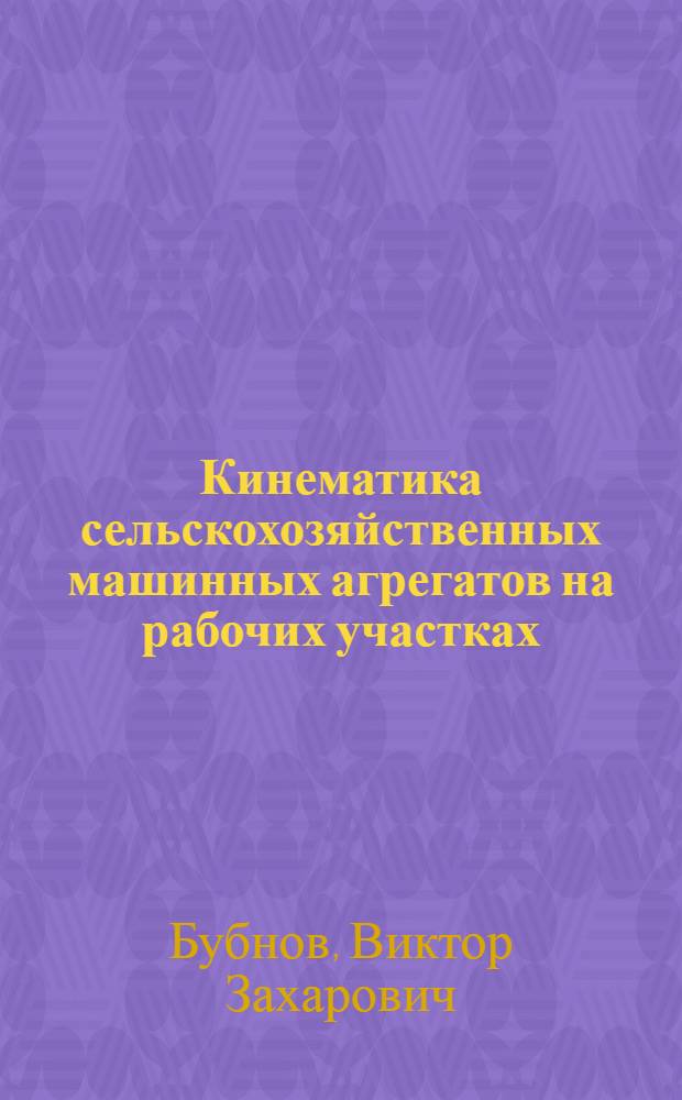 Кинематика сельскохозяйственных машинных агрегатов на рабочих участках : учебное пособие