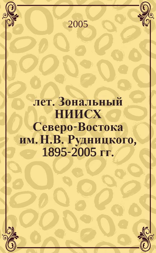 110 лет. Зональный НИИСХ Северо-Востока им. Н.В. Рудницкого, 1895-2005 гг. : история развития и достижения