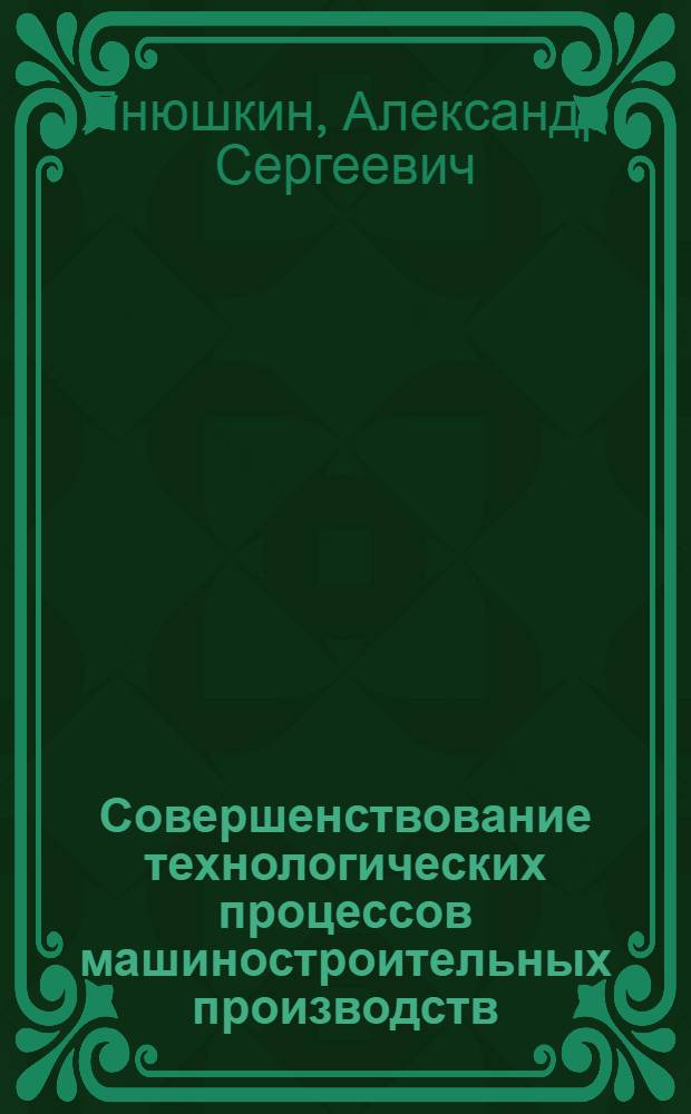 Совершенствование технологических процессов машиностроительных производств