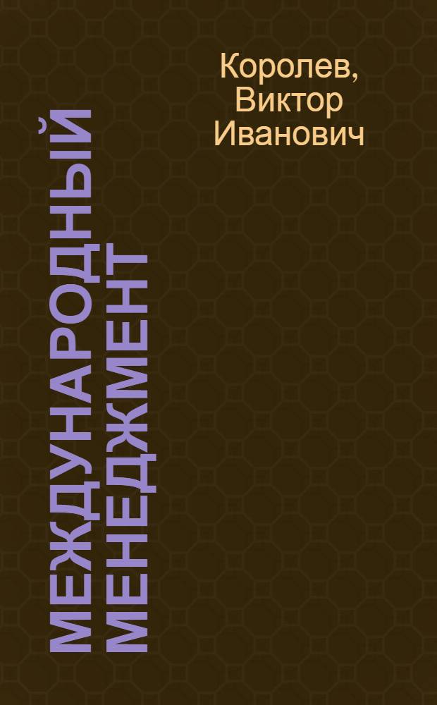 Международный менеджмент : учебник : для студентов экономических специальностей, изучающих проблемы менеджмента и мировой экономики