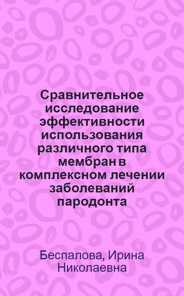 Сравнительное исследование эффективности использования различного типа мембран в комплексном лечении заболеваний пародонта : автореферат диссертации на соискание ученой степени к.м.н. : специальность 14.00.21