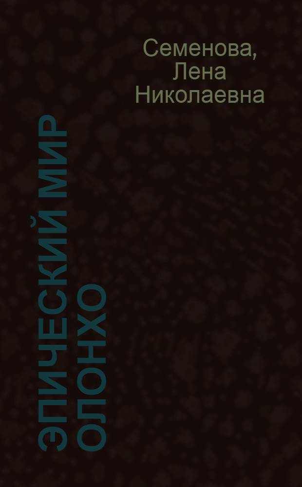 Эпический мир олонхо: пространственная организация и сюжетика = The epic world of olonkho, space organization and subject system