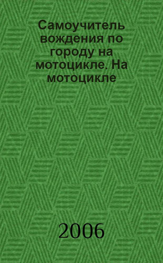 Самоучитель вождения по городу на мотоцикле. На мотоцикле : ПДД 2006. Подготовка и сдача экзамена