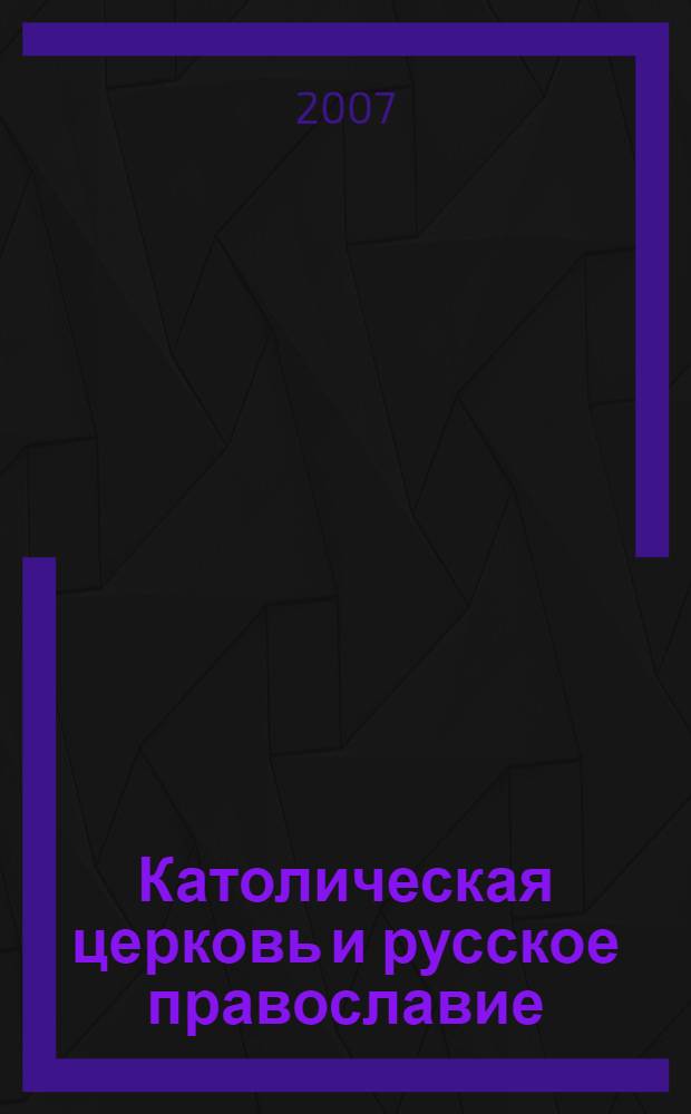Католическая церковь и русское православие : два века противостояния и диалога