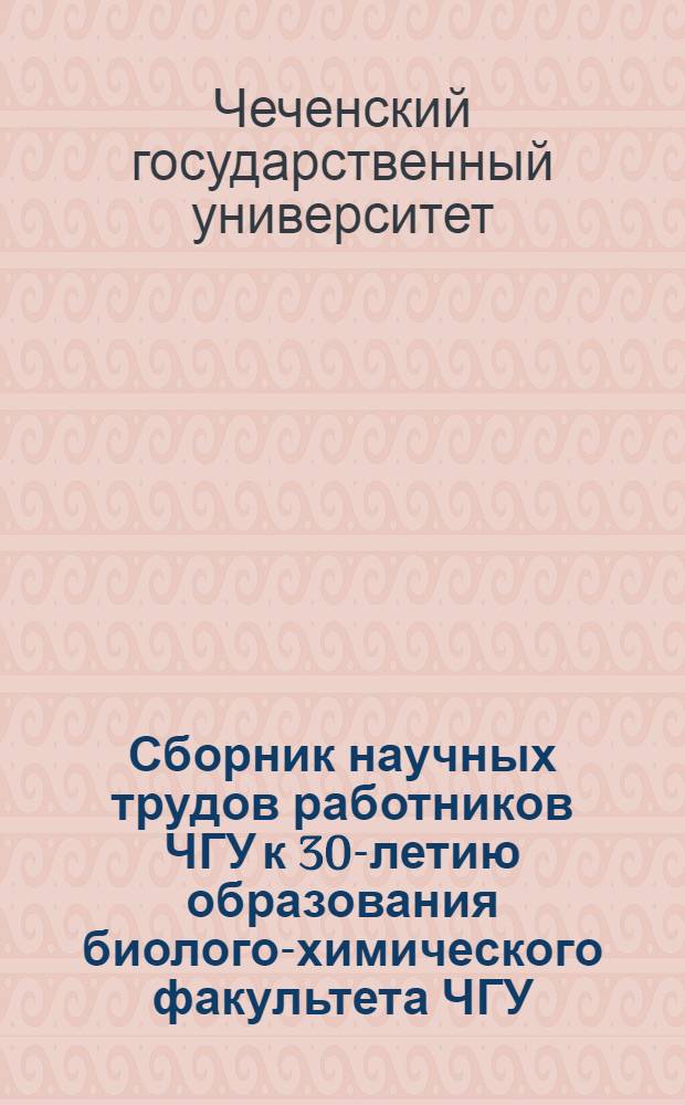 Сборник научных трудов работников ЧГУ к 30-летию образования биолого-химического факультета ЧГУ