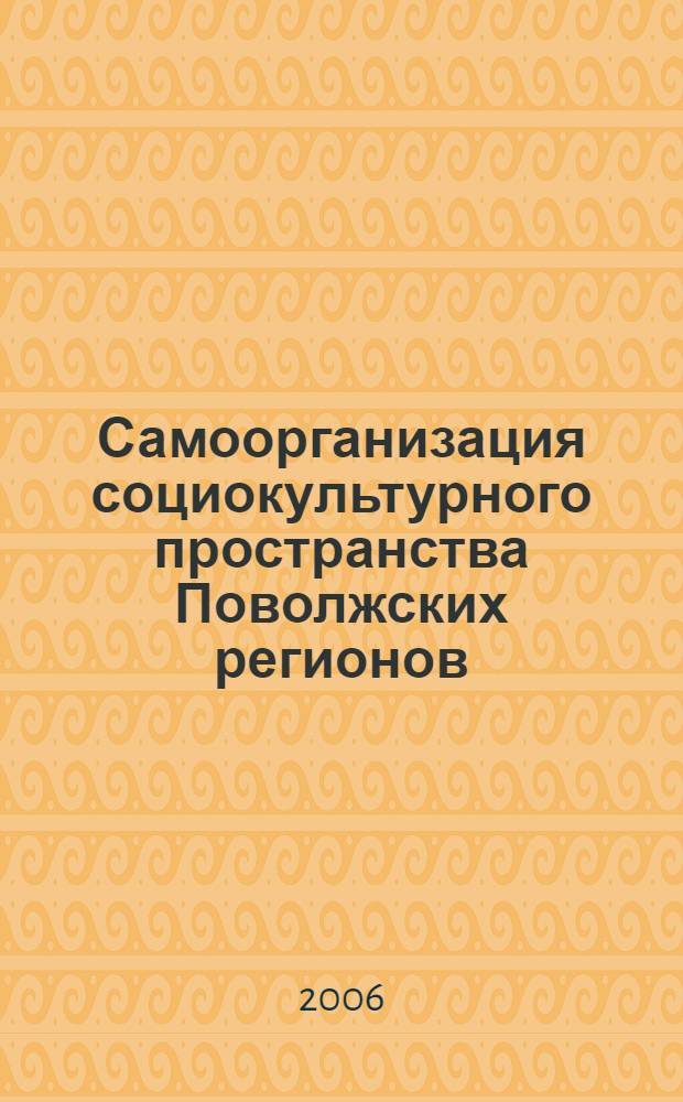 Самоорганизация социокультурного пространства Поволжских регионов: векторы, факторы, механизмы изменения : материалы Всероссийской научно-практической конференции, 4-5 мая 2006 года : в 2 ч