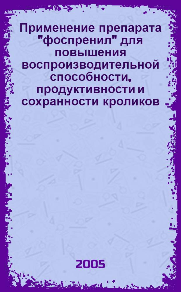 Применение препарата "фоспренил" для повышения воспроизводительной способности, продуктивности и сохранности кроликов : автореферат диссертации на соискание ученой степени к.вет.н. : специальность 16.00.07 : специальность 16.00.04