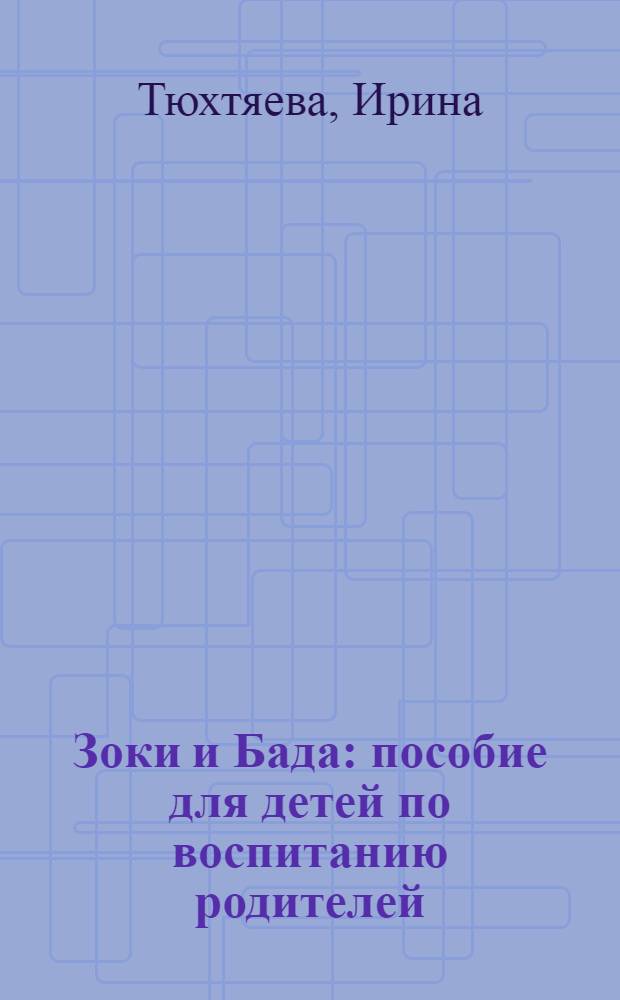 Зоки и Бада : пособие для детей по воспитанию родителей : повесть-сказка