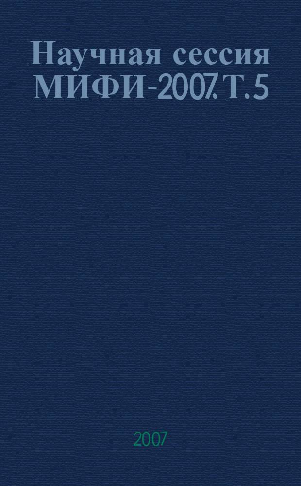 Научная сессия МИФИ-2007. Т. 5 : Медицинская физика ; Моделирование физических процессов в окружающей среде ; Охрана окружающей среды и рациональное природопользование ; Биофизика ; Теоретические проблемы физики
