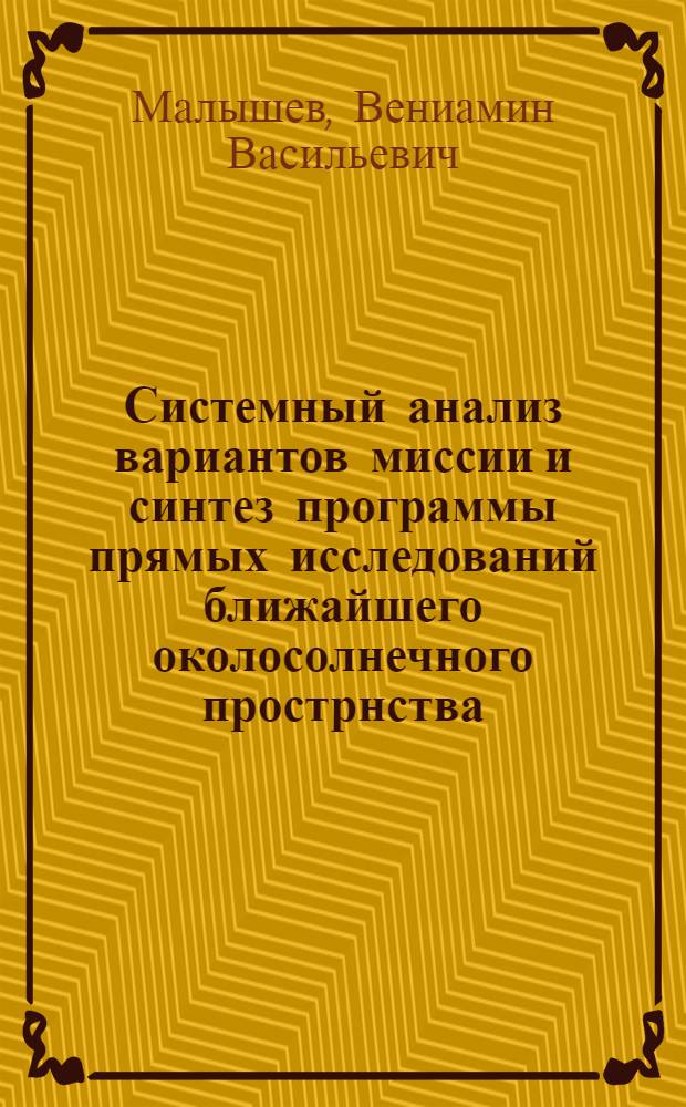 Системный анализ вариантов миссии и синтез программы прямых исследований ближайшего околосолнечного прострнства : учебное пособие дя студентов высших учебных заведений, обучающихся по направлению подготовки дипломированного специалиста 230300 "Озганизационно-технические системы" и специальности 230301 "Моделирование и исследование операций в организационно-технических системах"