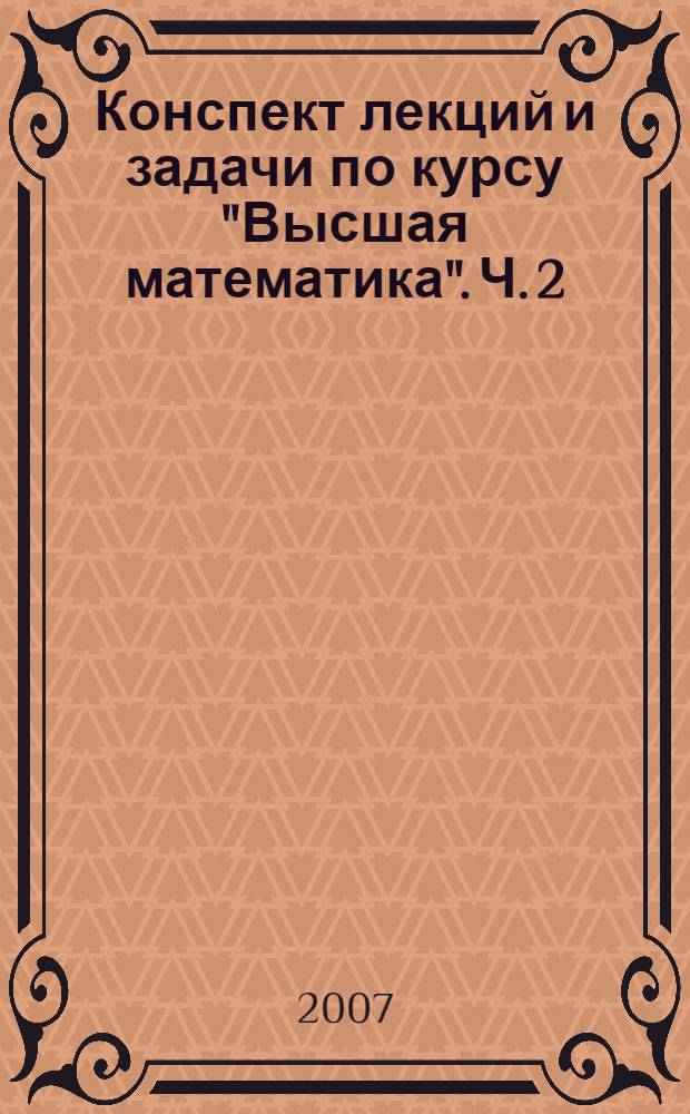 Конспект лекций и задачи по курсу "Высшая математика". Ч. 2