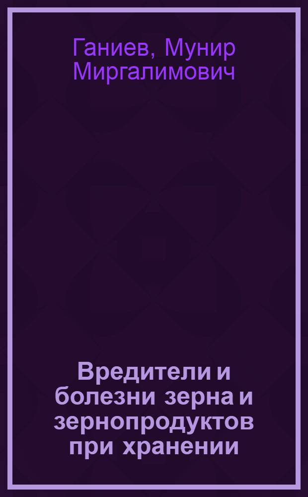 Вредители и болезни зерна и зернопродуктов при хранении : учебное пособие для студентов сельскохозяйственных вузов, обучающихся по специальности 260201 Технология хранения и переработки зерна