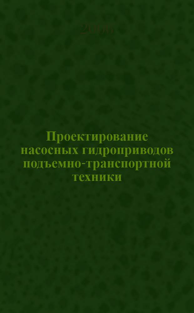 Проектирование насосных гидроприводов подъемно-транспортной техники : учебное пособие для студентов вузов, обучающихся по специальности "Подъемно-транспортные, строительные, дорожные машины и оборудование" направления "Транспортные машины и транспортно-технологические комплексы"