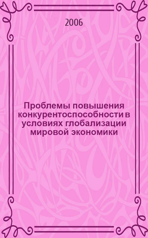 Проблемы повышения конкурентоспособности в условиях глобализации мировой экономики : сборник докладов, тезисов докладов и научных статей международной научно-практической конференции, 5-7 июня 2006 г