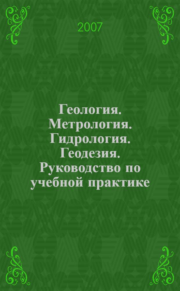 Геология. Метрология. Гидрология. Геодезия. Руководство по учебной практике