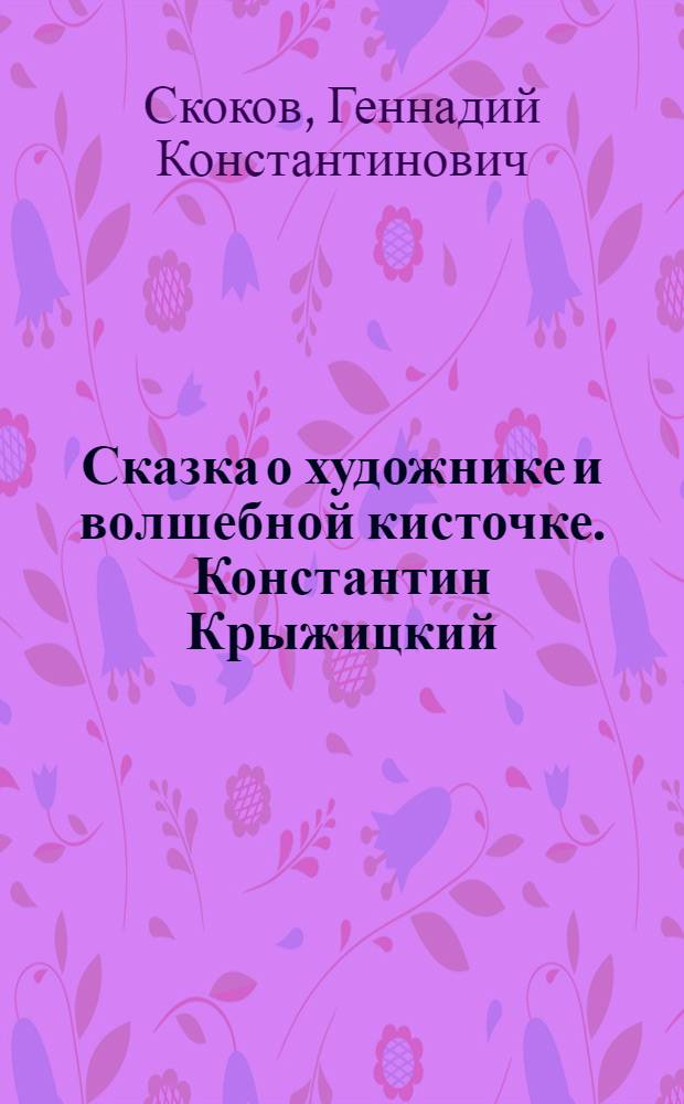 Сказка о художнике и волшебной кисточке. Константин Крыжицкий : для чтения взрослыми детям