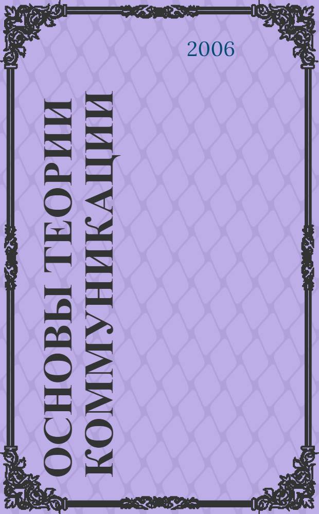 Основы теории коммуникации : учебное пособие : для студентов, обучающихся по специальности 030602 - Связи с общественностью