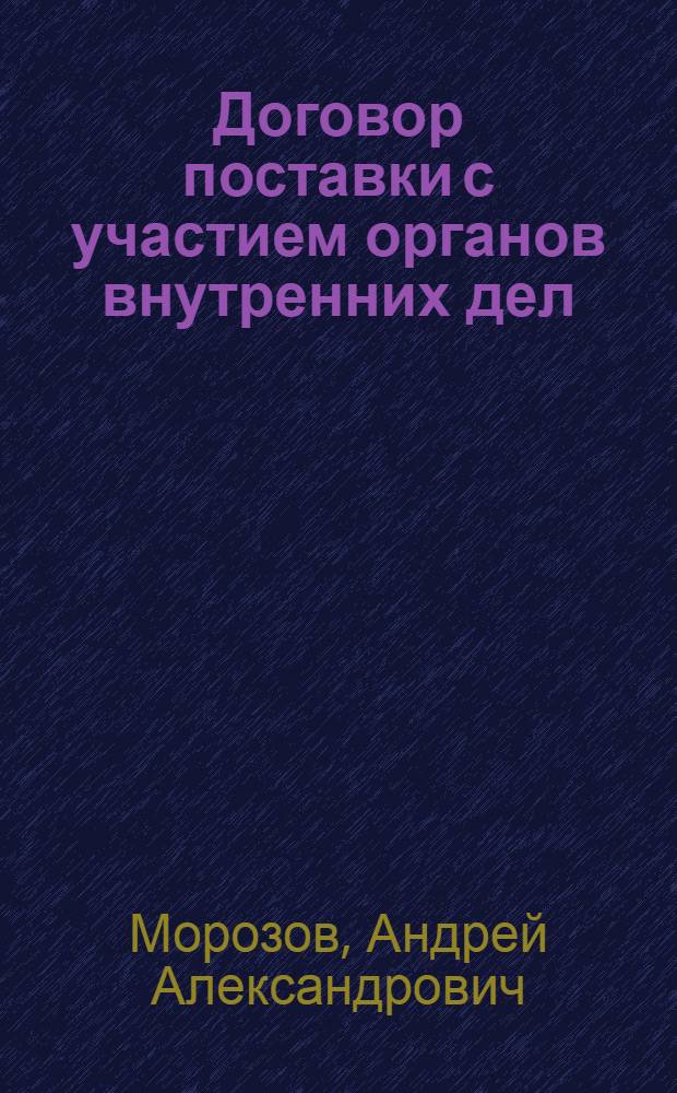Договор поставки с участием органов внутренних дел : автореферат диссертации на соискание ученой степени к.ю.н. : специальность 12.00.03