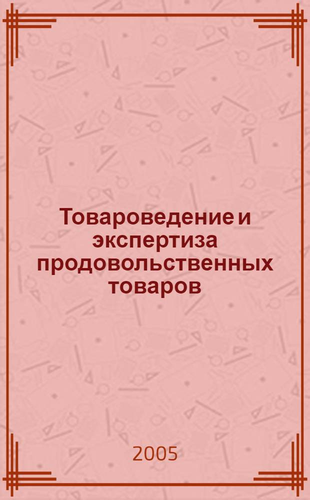 Товароведение и экспертиза продовольственных товаров : учебное пособие для ВУЗов : для студентов торговых высших учебных заведений, обучающихся по специальности 351100 "Товароведение и экспертиза товаров"
