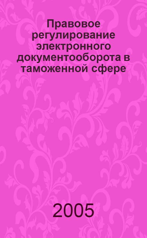 Правовое регулирование электронного документооборота в таможенной сфере : автореферат диссертации на соискание ученой степени к.ю.н. : специальность 12.00.14