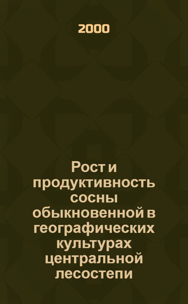 Рост и продуктивность сосны обыкновенной в географических культурах центральной лесостепи : автореферат диссертации на соискание ученой степени к.с.-х.н. : специальность 06.03.01