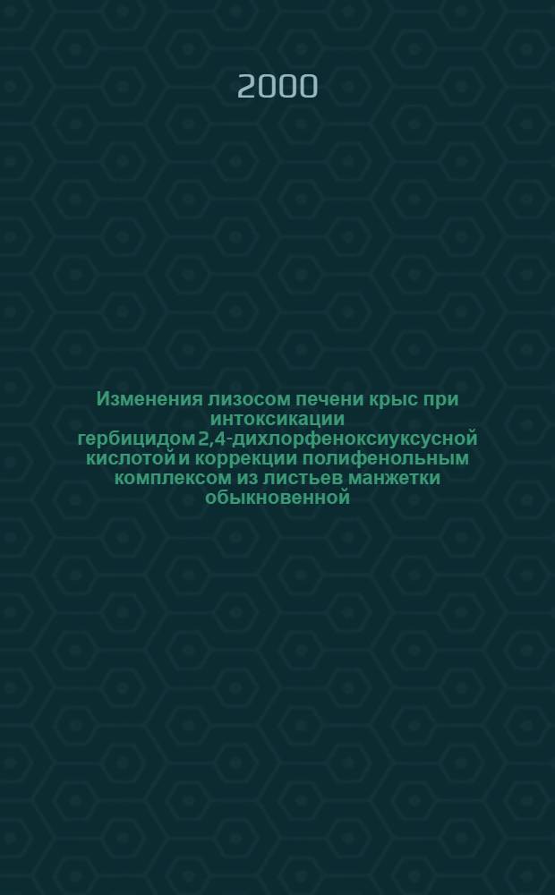 Изменения лизосом печени крыс при интоксикации гербицидом 2,4-дихлорфеноксиуксусной кислотой и коррекции полифенольным комплексом из листьев манжетки обыкновенной (Alchemilla Vulgaris L.) : автореферат диссертации на соискание ученой степени к.б.н. : специальность 03.00.04
