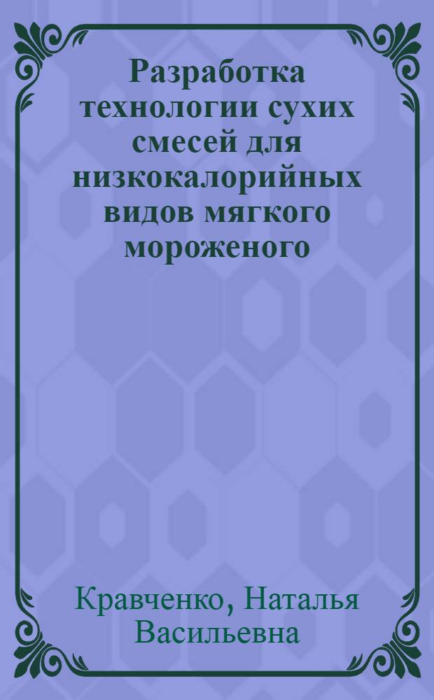 Разработка технологии сухих смесей для низкокалорийных видов мягкого мороженого : автореф. дис. на соиск. учен. степ. канд. техн. наук : специальность 05.18.04 <Технология мясных, молоч., рыб. продуктов и холодил. пр-в>