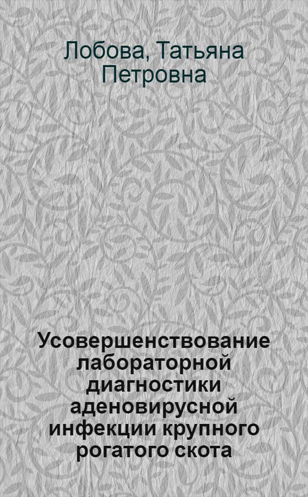 Усовершенствование лабораторной диагностики аденовирусной инфекции крупного рогатого скота : автореф. дис. на соиск. учен. степ. канд. биол. наук : специальность 16.00.03 <Ветеринар. микробиология, вирусология, эпизоотология, микология с микотоксикологией и иммунология>
