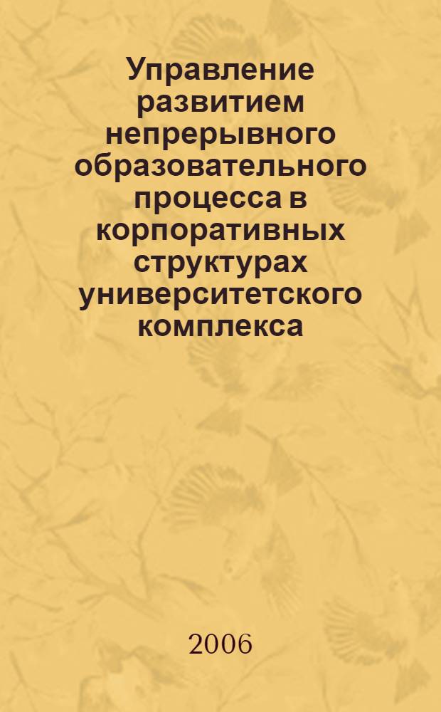 Управление развитием непрерывного образовательного процесса в корпоративных структурах университетского комплекса : (на примере сферы сервиса) : автореф. дис. на соиск. учен. степ.канд.экон.наук : специальность 08.00.05 <Экономика и упр. нар. хоз-вом>