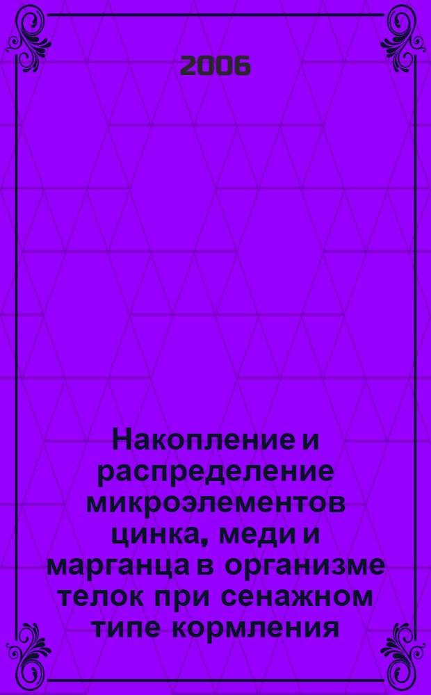 Накопление и распределение микроэлементов цинка, меди и марганца в организме телок при сенажном типе кормления : автореф. дис. на соиск. учен. степ. канд. с.-х. наук : специальность 06.02.02 <Кормление с.-х. животных и технология кормов>