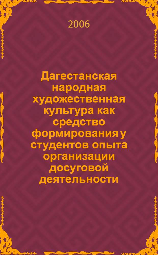 Дагестанская народная художественная культура как средство формирования у студентов опыта организации досуговой деятельности : автореф. дис. на соиск. учен. степ. канд. пед. наук : специальность 13.00.01 <Общ. педагогика, история педагогики и образования>