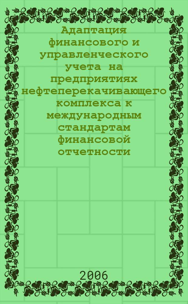 Адаптация финансового и управленческого учета на предприятиях нефтеперекачивающего комплекса к международным стандартам финансовой отчетности : автореф. дис. на соиск. учен. степ. канд. экон. наук : специальность 08.00.12 <Бухгалт. учет, статистика>