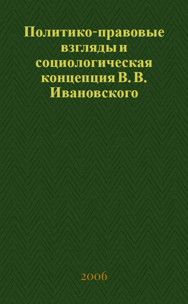 Политико-правовые взгляды и социологическая концепция В. В. Ивановского : автореф. дис. на соиск. учен. степ. канд. ист. наук : специальность 23.00.01 <Теория политики, история и методология полит. науки>