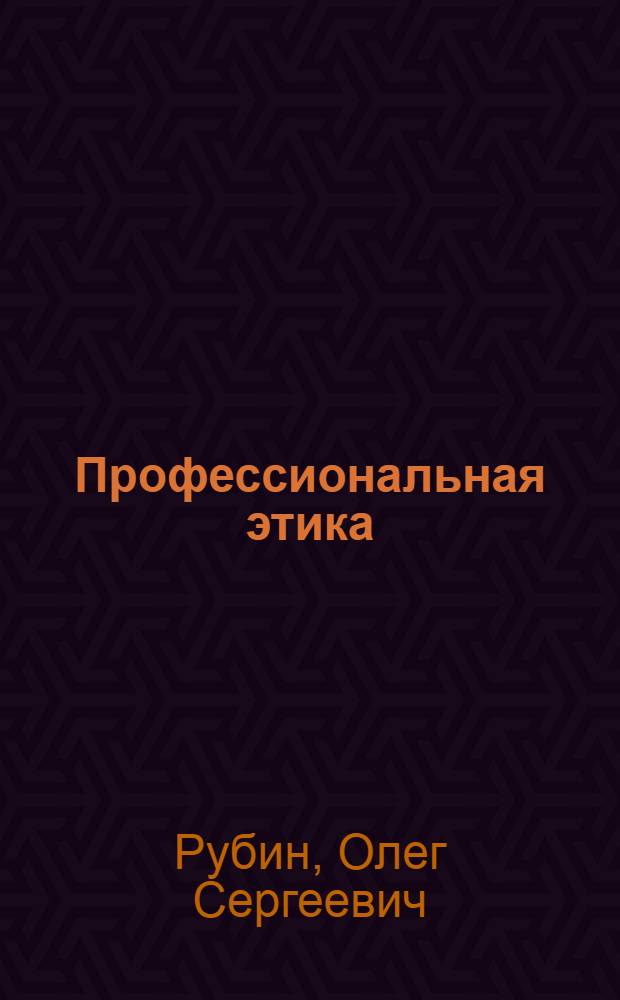 Профессиональная этика : учебно-методическое пособие для студентов, обучающихся по специальностям "Юриспруденция", "Правоохранительная деятельность", "Судебная экспертиза", "Правоведение"
