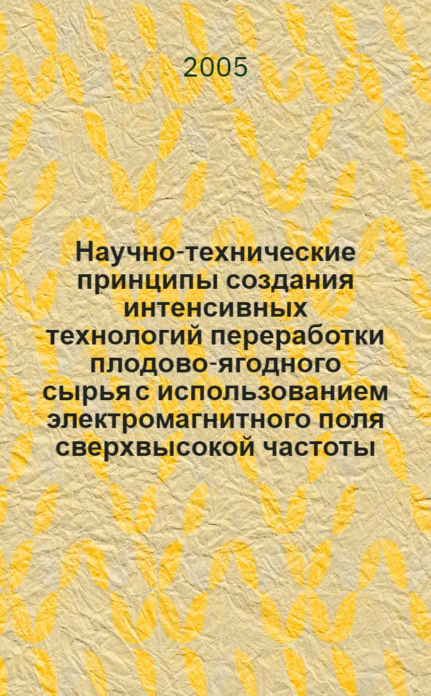 Научно-технические принципы создания интенсивных технологий переработки плодово-ягодного сырья с использованием электромагнитного поля сверхвысокой частоты : автореферат диссертации на соискание ученой степени д.т.н. : специальность 05.18.01