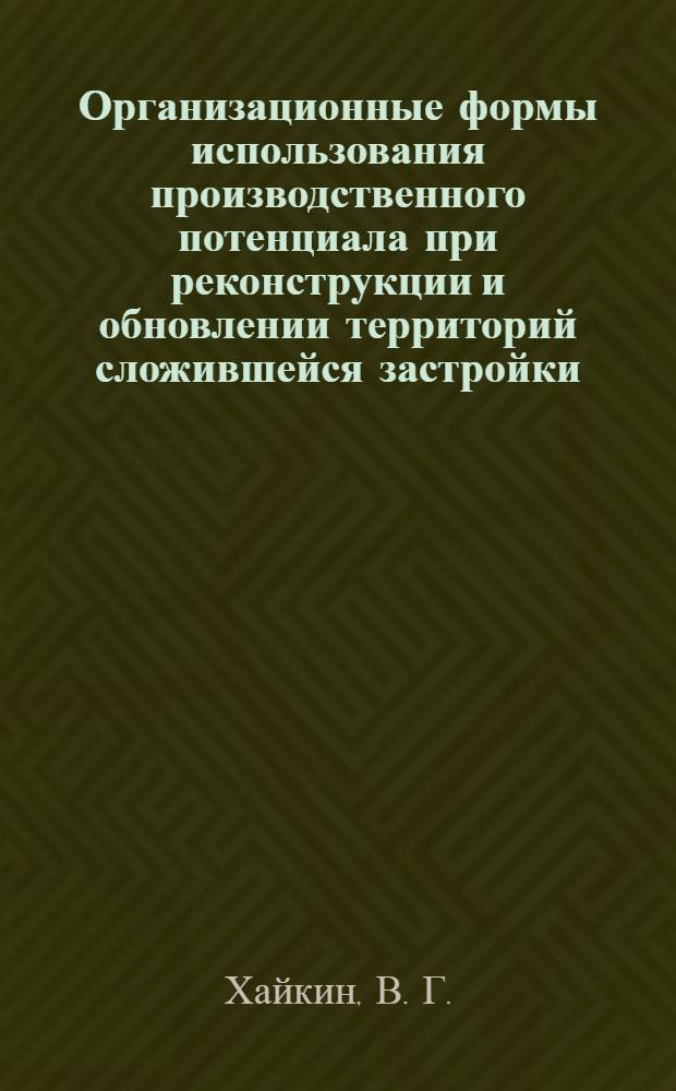 Организационные формы использования производственного потенциала при реконструкции и обновлении территорий сложившейся застройки : монография